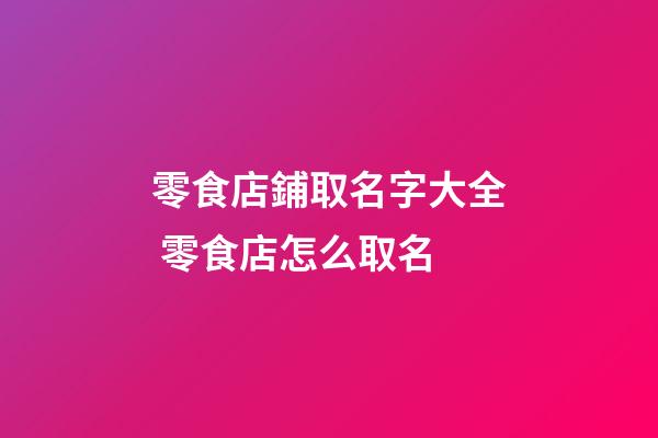 零食店鋪取名字大全 零食店怎么取名